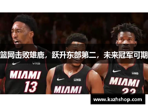 篮网击败雄鹿，跃升东部第二，未来冠军可期