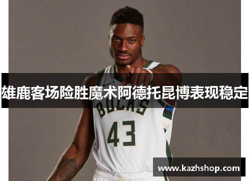 雄鹿客场险胜魔术阿德托昆博表现稳定