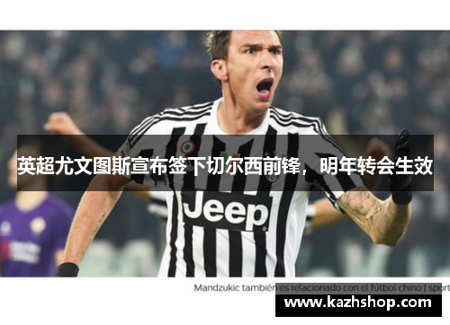英超尤文图斯宣布签下切尔西前锋，明年转会生效