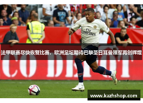 法甲联赛尽快恢复比赛，欧洲足坛期待巴黎圣日耳曼领军再创辉煌