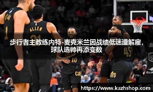 步行者主教练内特-麦克米兰因战绩低迷遭解雇，球队选帅再添变数