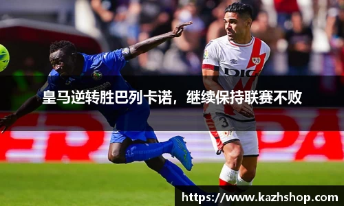 皇马逆转胜巴列卡诺，继续保持联赛不败
