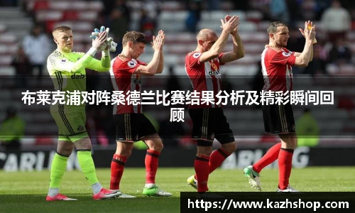 布莱克浦对阵桑德兰比赛结果分析及精彩瞬间回顾