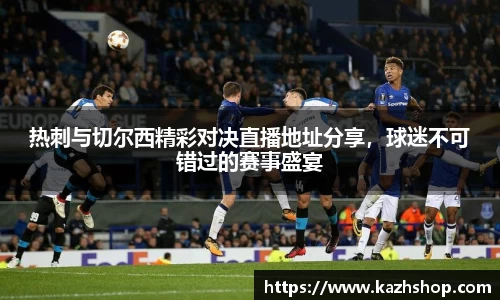热刺与切尔西精彩对决直播地址分享，球迷不可错过的赛事盛宴
