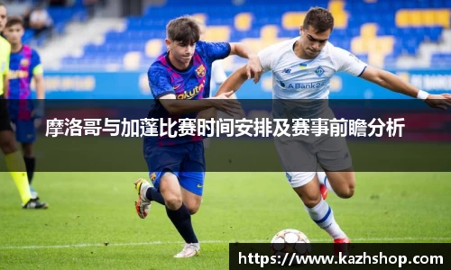 摩洛哥与加蓬比赛时间安排及赛事前瞻分析