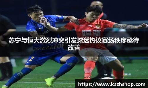 苏宁与恒大激烈冲突引发球迷热议赛场秩序亟待改善