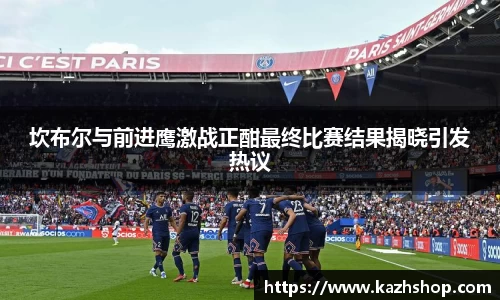 坎布尔与前进鹰激战正酣最终比赛结果揭晓引发热议