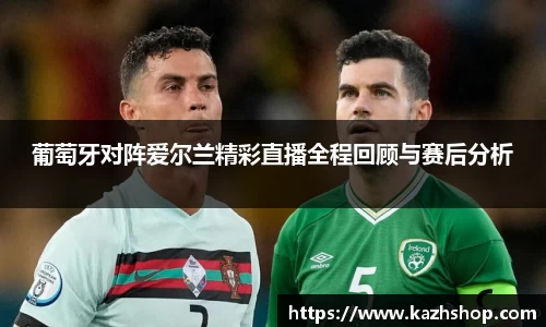 葡萄牙对阵爱尔兰精彩直播全程回顾与赛后分析