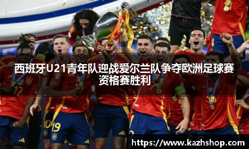 西班牙U21青年队迎战爱尔兰队争夺欧洲足球赛资格赛胜利