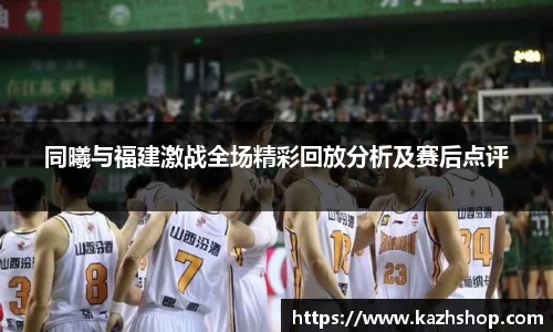 同曦与福建激战全场精彩回放分析及赛后点评