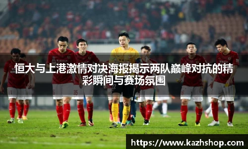 恒大与上港激情对决海报揭示两队巅峰对抗的精彩瞬间与赛场氛围