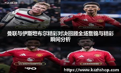 曼联与伊斯坦布尔精彩对决回顾全场集锦与精彩瞬间分析