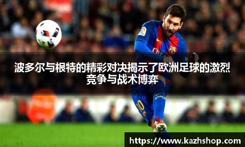 波多尔与根特的精彩对决揭示了欧洲足球的激烈竞争与战术博弈