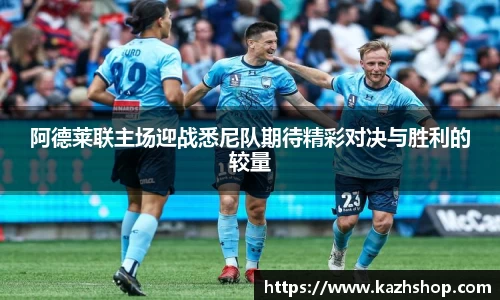 阿德莱联主场迎战悉尼队期待精彩对决与胜利的较量