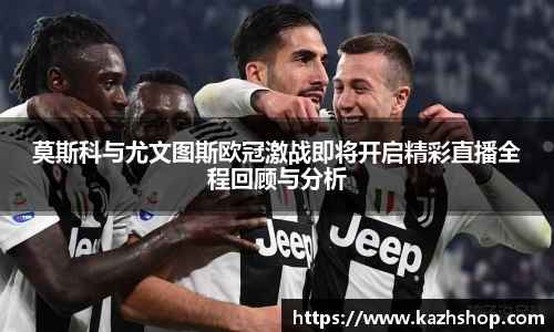 莫斯科与尤文图斯欧冠激战即将开启精彩直播全程回顾与分析