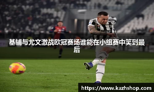 基辅与尤文激战欧冠赛场谁能在小组赛中笑到最后