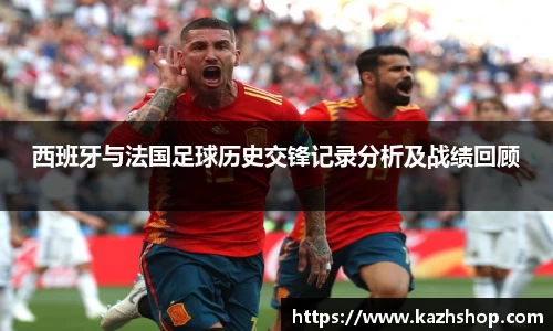 西班牙与法国足球历史交锋记录分析及战绩回顾