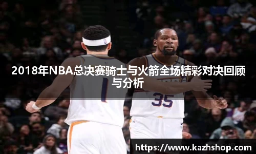 2018年NBA总决赛骑士与火箭全场精彩对决回顾与分析