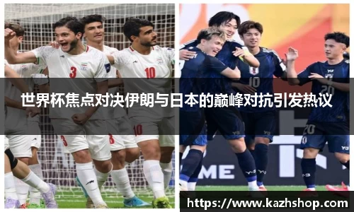 世界杯焦点对决伊朗与日本的巅峰对抗引发热议