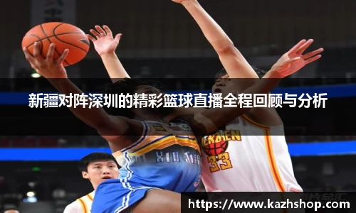 新疆对阵深圳的精彩篮球直播全程回顾与分析