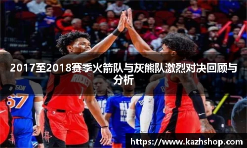 2017至2018赛季火箭队与灰熊队激烈对决回顾与分析