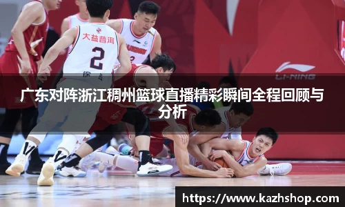 广东对阵浙江稠州篮球直播精彩瞬间全程回顾与分析