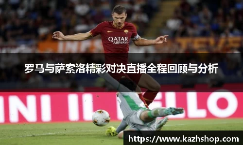 罗马与萨索洛精彩对决直播全程回顾与分析