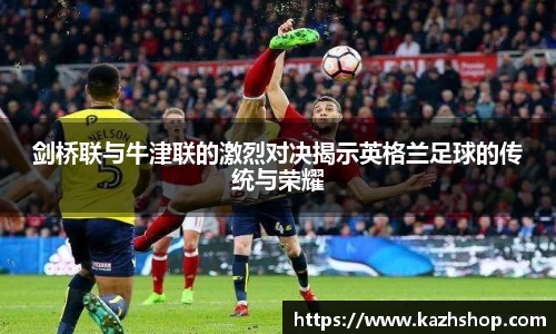 剑桥联与牛津联的激烈对决揭示英格兰足球的传统与荣耀