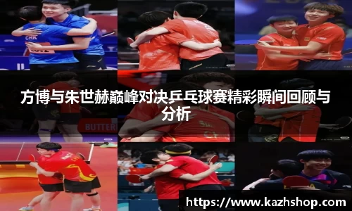 方博与朱世赫巅峰对决乒乓球赛精彩瞬间回顾与分析