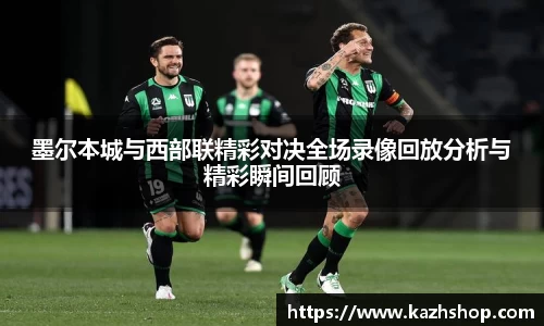 墨尔本城与西部联精彩对决全场录像回放分析与精彩瞬间回顾