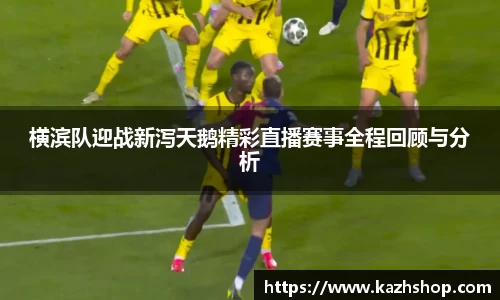 横滨队迎战新泻天鹅精彩直播赛事全程回顾与分析