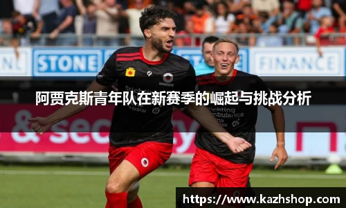 阿贾克斯青年队在新赛季的崛起与挑战分析