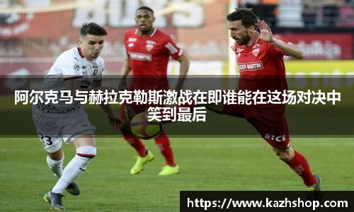 阿尔克马与赫拉克勒斯激战在即谁能在这场对决中笑到最后