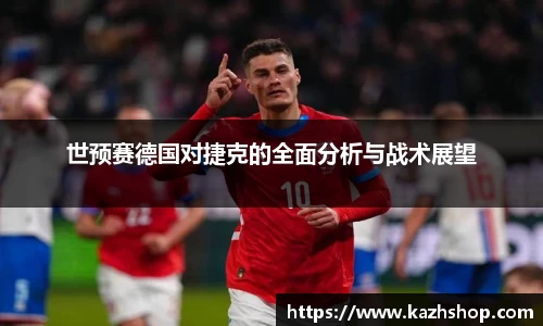 世预赛德国对捷克的全面分析与战术展望