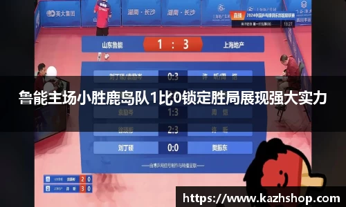 鲁能主场小胜鹿岛队1比0锁定胜局展现强大实力