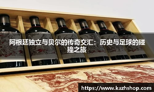 阿根廷独立与贝尔的传奇交汇：历史与足球的碰撞之旅