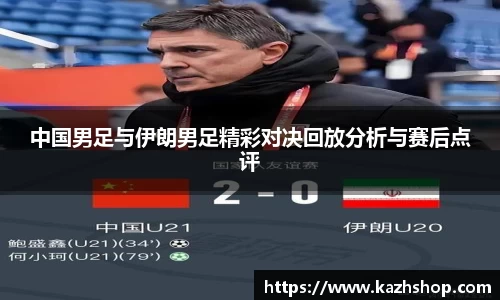 中国男足与伊朗男足精彩对决回放分析与赛后点评