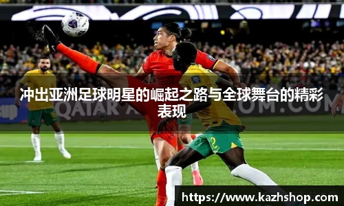 冲出亚洲足球明星的崛起之路与全球舞台的精彩表现