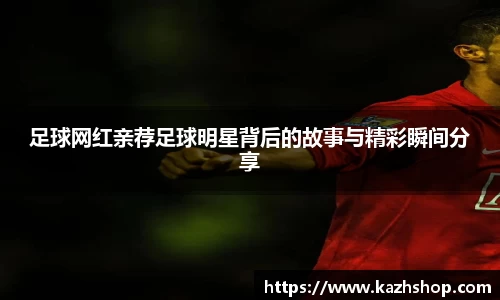 足球网红亲荐足球明星背后的故事与精彩瞬间分享