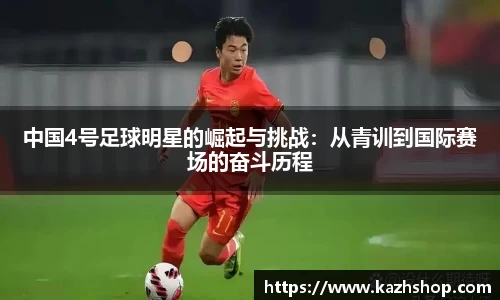 中国4号足球明星的崛起与挑战：从青训到国际赛场的奋斗历程