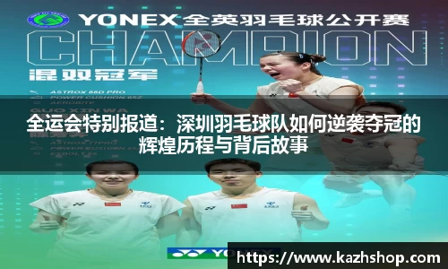 全运会特别报道：深圳羽毛球队如何逆袭夺冠的辉煌历程与背后故事