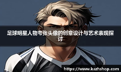 足球明星人物夸张头像的创意设计与艺术表现探讨
