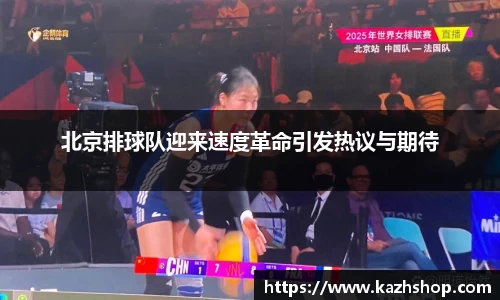 北京排球队迎来速度革命引发热议与期待