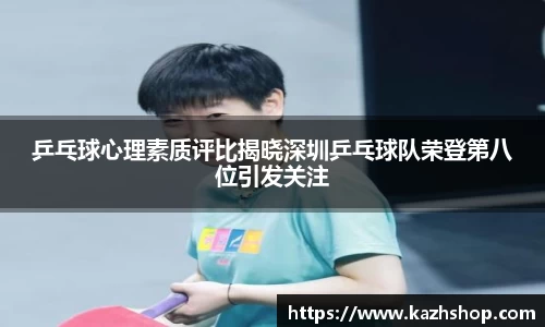 乒乓球心理素质评比揭晓深圳乒乓球队荣登第八位引发关注
