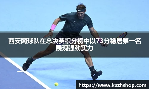 西安网球队在总决赛积分榜中以73分稳居第一名展现强劲实力