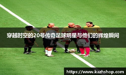 穿越时空的20号传奇足球明星与他们的辉煌瞬间