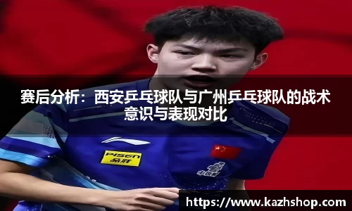 赛后分析：西安乒乓球队与广州乒乓球队的战术意识与表现对比