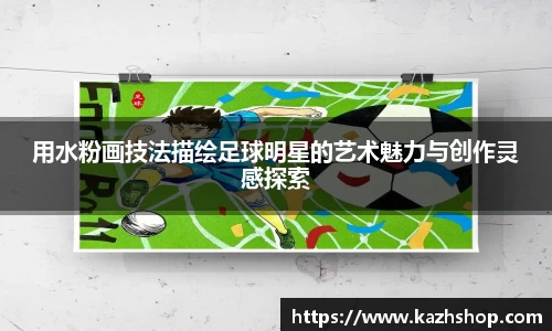 用水粉画技法描绘足球明星的艺术魅力与创作灵感探索
