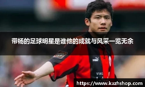 带杨的足球明星是谁他的成就与风采一览无余