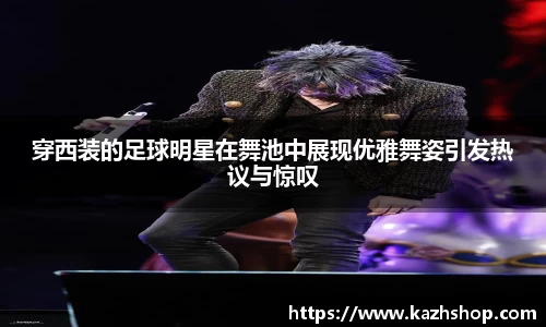 穿西装的足球明星在舞池中展现优雅舞姿引发热议与惊叹